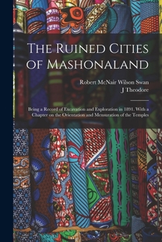 Paperback The Ruined Cities of Mashonaland; Being a Record of Excavation and Exploration in 1891. With a Chapter on the Orientation and Mensuration of the Templ Book