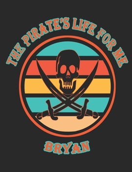The Pirate's Life For Me Bryan: 8.5x11. 110 page.  College Rule.  Funny Pirate Vintage Skull Crossbone Sword journal composition book (Notebook School Office Supplies)