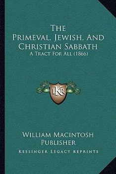 Paperback The Primeval, Jewish, And Christian Sabbath: A Tract For All (1866) Book