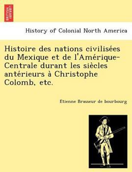 Paperback Histoire des nations civilise&#769;es du Mexique et de l'Ame&#769;rique-Centrale durant les sie&#768;cles ante&#769;rieurs a&#768; Christophe Colomb, Book