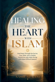 Healing the Heart with Islam: Find Peace Through the Qur'an, Dua, Dhikr, and a Deeper Connection with Allah During Life's Most Difficult Seasons