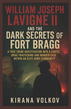 William Joseph Lavigne II and the Dark Secrets of Fort Bragg: A True Crime Investigation into a Cartel Drug Trafficking and Murder Case Within an ... Volkov’s True Crime Uncovered Investigations)