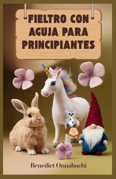 FIELTRO CON AGUJA PARA PRINCIPIANTES: El manual definitivo de fieltro con aguja para principiantes y más allá (Spanish Edition)