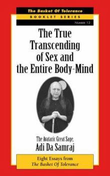 Paperback The True Transcending of Sex and the Entire Body-Mind: Eight Essays from the Basket of Tolerance Book