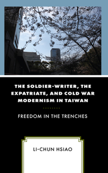 Hardcover The Soldier-Writer, the Expatriate, and Cold War Modernism in Taiwan: Freedom in the Trenches Book