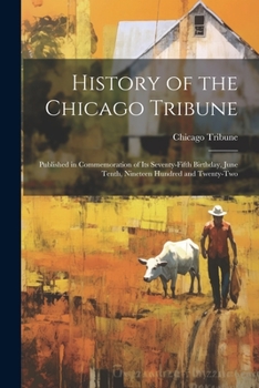 Paperback History of the Chicago Tribune: Published in Commemoration of Its Seventy-Fifth Birthday, June Tenth, Nineteen Hundred and Twenty-Two Book