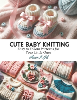 Paperback Cute Baby Knitting: Easy to Follow Patterns for Your Little Ones Book
