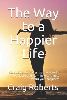 Paperback The Way to a Happier Life: Stop doing the things that don't make you happy and learn how to choose toward your happiness Book