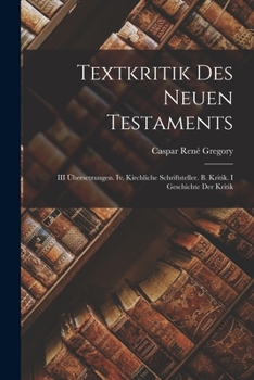 Paperback Textkritik Des Neuen Testaments: III Übersetzungen. Iv. Kirchliche Schriftsteller. B. Kritik. I Geschichte Der Kritik [German] Book