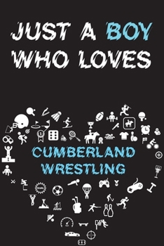Just A Boy Who Loves CUMBERLAND WRESTLING Notebook: Simple Notebook, Awesome Gift For Boys, Decorative Journal for CUMBERLAND WRESTLING Lover: Notebook /Journal Gift, Decorative Pages,100 pages, 6x9, 
