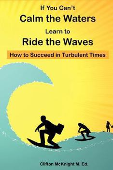 Paperback If You Can't Calm the Waters Learn to Ride the Waves: How to Succeed in Turbulent Times Book