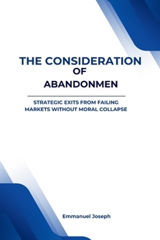 The Consideration of Abandonment: Strategic Exits from Failing Markets Without Moral Collapse