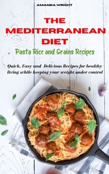 Hardcover Mediterranean Diet Pasta, Rice and Grains Recipes: Quick, Easy and Delicious Recipes for healthy living while keeping your weight under control Book