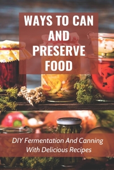 Paperback Ways To Can And Preserve Food: DIY Fermentation And Canning With Delicious Recipes: How To Can Food In Cans Book