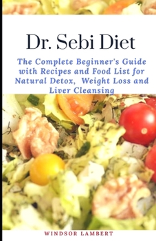 Paperback Dr. Sebi Diet: The Complete Beginner's Guide with Recipes and Food List for Natural Detox, Weight Loss and Liver Cleansing Book