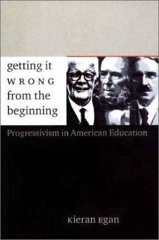 Hardcover Getting It Wrong from the Beginning: Our Progressivist Inheritance from Herbert Spencer, John Dewey, and Jean Piaget Book