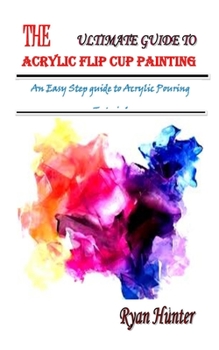 Paperback The Ultimate Guide to Acrylic Flip Cup Painting: An Easy Step guide to Acrylic Pouring Tutorial Book