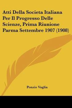 Paperback Atti Della Societa Italiana Per Il Progresso Delle Scienze, Prima Riunione Parma Settembre 1907 (1908) [Italian] Book