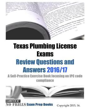 Texas Plumbing License Exams Review Questions and Answers 2016/17: A Self-Practice Exercise Book focusing on IPC code compliance
