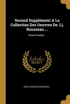 Paperback Second Supplément A La Collection Des Oeuvres De J.j. Rousseau ...: Tome Premier... [French] Book