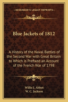 BLUE JACKETS OF 1812 A History of the Naval Battles of the Second War with Great Britain to Which is Prefixed an Account of the French War of 1798