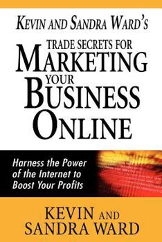 Paperback Kevin and Sandra Ward's Trade Secrets for Marketing Your Business Online: Harness the Power of the Internet to Boost Your Profits Book