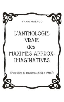 Paperback L'ANTHOLOGIE VRAIE des MAXIMES APPROX-IMAGINATIVES: (Florilège H, maximes #701 à #800) [French] Book