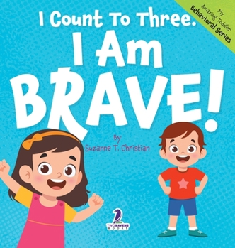 I Count To Three. I Am Brave!: An Affirmation-Themed Toddler Book About Being Brave (Ages 2-4) (My Amazing Toddler Behavioral)