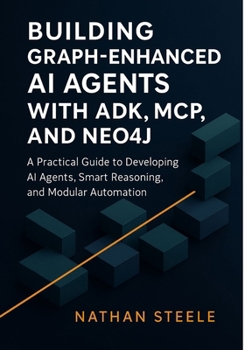 Paperback Building Graph-Enhanced AI Agents with ADK, MCP, and Neo4j: A Practical Guide to Developing AI Agents, Smart Reasoning, and Modular Automation Book