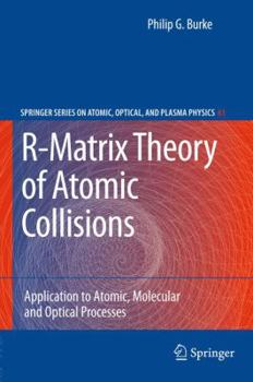 R-Matrix Theory of Atomic Collisions: Application to Atomic, Molecular and Optical Processes - Book #61 of the Springer Series on Atomic, Optical, and Plasma Physics