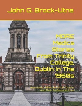 MORE Medics Stories From Trinity College, Dublin In The 1960s: Anecdotes, Reflections From Dublin, And Their Professional Lives