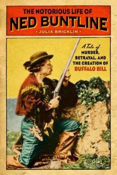 Hardcover The Notorious Life of Ned Buntline: A Tale of Murder, Betrayal, and the Creation of Buffalo Bill Book