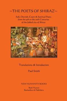 The Poets of Shiraz: Sufi, Dervish, Court & Satirical Poets from the 9th to the 20th Centuries of the Fabled City of Shiraz