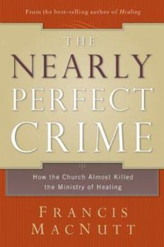 Hardcover The Nearly Perfect Crime: How the Church Almost Killed the Ministry of Healing Book
