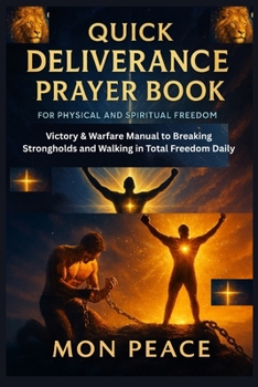 Quick Deliverance Prayer book for Physical and Spiritual Freedom: Victory & Warfare Manual to Breaking Strongholds and Walking in Total Freedom Daily