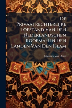 De Privaatrechterlijke Toestand Van Den Nederlandschen Koopman In De Landen Van Den Islam (1899)