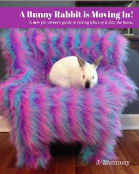 Paperback A Bunny Rabbit is Moving In!: A new pet owner's guide to raising a bunny inside the home. Book