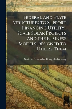 Paperback Federal and State Structures to Support Financing Utility-Scale Solar Projects and the Business Models Designed to Utilize Them Book