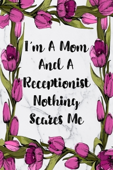I'm A Mom And A Receptionist Nothing Scares Me: Blank Lined Journal For Receptionist Gifts Floral Notebook