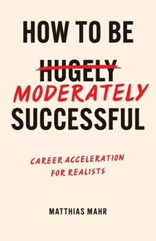 Paperback How To Be Moderately Successful: Career Acceleration For Realists Book