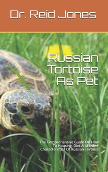 Paperback Russian Tortoise As Pet: The Comprehensive Guide On How To Housing, Diet And Other Characteristics Of Russian Tortoise Book