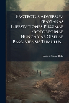 Protectus Adversum Prayianas Infestationes Piissimae Protoreginae Hungariae Giselae Passaviensis Tumulus...