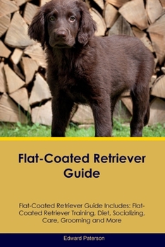 Paperback Flat-Coated Retriever Guide Flat-Coated Retriever Guide Includes: Flat-Coated Retriever Training, Diet, Socializing, Care, Grooming, and More Book