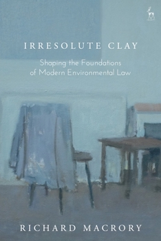 Hardcover Irresolute Clay: Shaping the Foundations of Modern Environmental Law Book