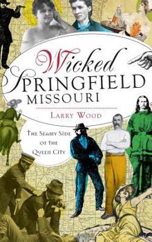 Hardcover Wicked Springfield, Missouri: The Seamy Side of the Queen City Book