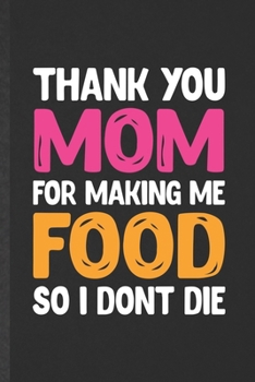 Paperback Thank You Mom for Making Me Food So I Don't Die: Funny Blank Lined Notebook/ Journal For Father Mother, Husband Wife Grandparent, Inspirational Saying Book