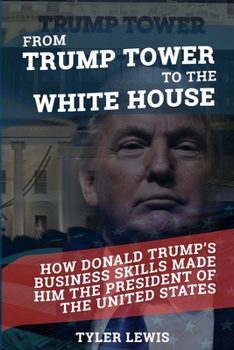 Paperback From Trump Tower to the White House: How Donald Trump's Business Skills Made Him the President of the United States of America Book