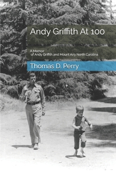 Andy Griffith At 100: A Memoir of Andy Griffith and Mount Airy North Carolina