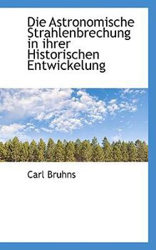 Hardcover Die Astronomische Strahlenbrechung in Ihrer Historischen Entwickelung Book