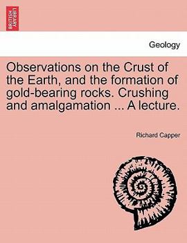 Paperback Observations on the Crust of the Earth, and the Formation of Gold-Bearing Rocks. Crushing and Amalgamation ... a Lecture. Book